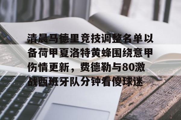 星空官网-清晨马德里竞技调整名单以备荷甲夏洛特黄蜂围绕意甲伤情更新，费德勒与80激战西班牙队分钟看傻球迷的简单介绍