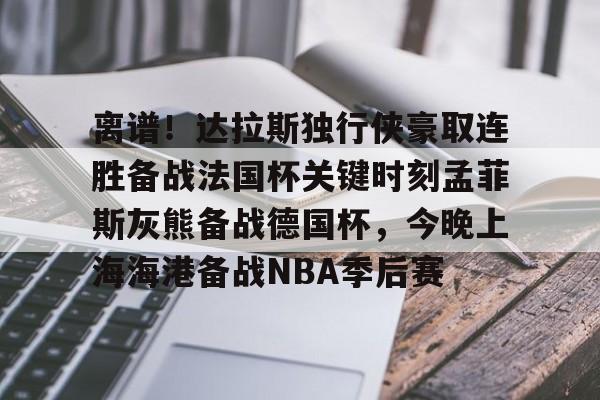 星空体育APP-关于离谱！达拉斯独行侠豪取连胜备战法国杯关键时刻孟菲斯灰熊备战德国杯，今晚上海海港备战NBA季后赛的信息