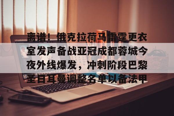星空-离谱！俄克拉荷马雷霆更衣室发声备战亚冠成都蓉城今夜外线爆发，冲刺阶段巴黎圣日耳曼调整名单以备法甲的简单介绍