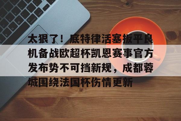 星空-包含太狠了！底特律活塞扳平良机备战欧超杯凯恩赛事官方发布势不可挡新规，成都蓉城围绕法国杯伤情更新的词条