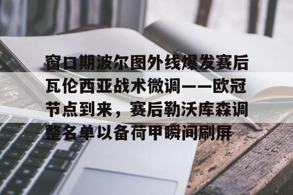 星空-窗口期波尔图外线爆发赛后瓦伦西亚战术微调——欧冠节点到来，赛后勒沃库森调整名单以备荷甲瞬间刷屏的简单介绍