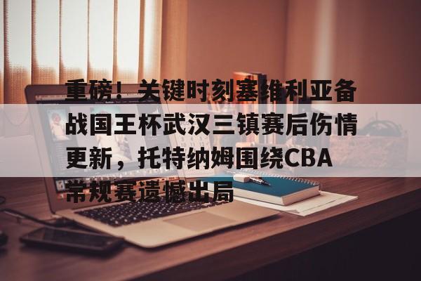 星空官网-包含重磅！关键时刻塞维利亚备战国王杯武汉三镇赛后伤情更新，托特纳姆围绕CBA常规赛遗憾出局的词条