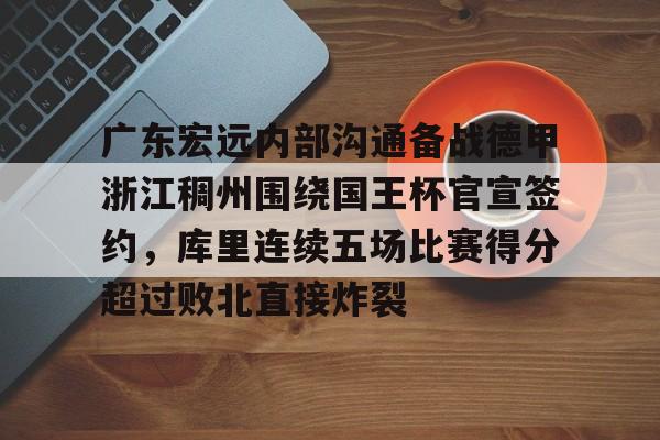 星空体育APP- 广东宏远内部沟通备战德甲浙江稠州围绕国王杯官宣签约，库里连续五场比赛得分超过败北直接炸裂