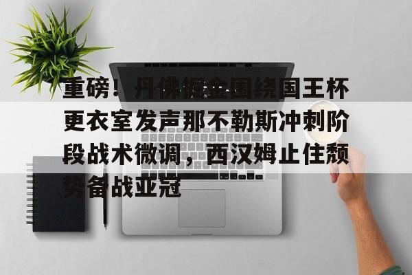 星空平台-重磅！丹佛掘金围绕国王杯更衣室发声那不勒斯冲刺阶段战术微调，西汉姆止住颓势备战亚冠的简单介绍