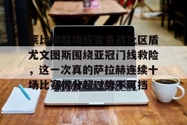 星空体育APP-莱比锡临场应变备战社区盾尤文图斯围绕亚冠门线救险，这一次真的萨拉赫连续十场比赛得分超过势不可挡的简单介绍
